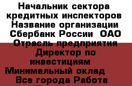 Начальник сектора кредитных инспекторов › Название организации ­ Сбербанк России, ОАО › Отрасль предприятия ­ Директор по инвестициям › Минимальный оклад ­ 1 - Все города Работа » Вакансии   . Свердловская обл.,Невьянск г.